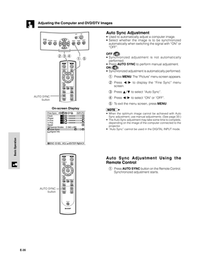 Page 36E-35
Basic Operation
Adjusting the Computer and DVD/DTV Images
Auto Sync Adjustment
•Used to automatically adjust a computer image.
•Select whether the image is to be synchronized
automatically when switching the signal with “ON” or
“OFF”.
OFF (
)
•Synchronized adjustment is not automatically
performed.
•Press AUTO SYNC to perform manual adjustment.
ON (
)
•Synchronized adjustment is automatically performed.
1Press MENU. The “Picture” menu screen appears.
2Press 
/ to display the “Fine Sync” menu...