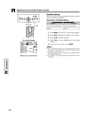 Page 40E-39
Basic Operation
1Press MENU. The “Picture” menu screen appears.
2Press 
/ to display the “Options” menu screen.
3Press 
/ to select “Subtitle”.
4Press 
/ to move the  mark of the Subtitle
setting.
5To exit the menu screen, press MENU.
•When changing the screen with the Subtitle setting, not only
the bottom of the screen rises, but also the upper part is
changed to a certain point.
•The subtitle setting can be adjusted more effectively with
the Digital Shift function.
•The “Subtitle” cannot be...