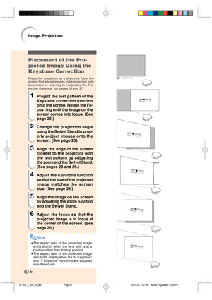 Page 35-34
Placement of the Pro-
jected Image Using the
Keystone Correction
Place the projector at a distance from the
screen that allows images to be projected onto
the screen by referring to “Adjusting the Pro-
jection Distance” on pages 26 and 27.
1Project the test pattern of the
Keystone correction function
onto the screen. Rotate the Fo-
cus ring until the image on the
screen comes into focus. (See
page 25.)
2Change the projection angle
using the Swivel Stand to prop-
erly project images onto the
screen....