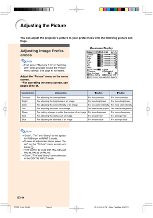 Page 45-44
You can adjust the projector’s picture to your preferences with the following picture set-
tings.
Adjusting the Picture
Adjusting Image Prefer-
ences
Note
•First select “Memory 1-5” or “Memory
OFF” when you want to save the “Picture”
menu settings. See page 47 for details.
Adjust the “Picture” menu on the menu
screen.
➝For operating the menu screen, see
pages 38 to 41.On-screen Display
Note
•“Color”, “Tint” and “Sharp” do not appear
for RGB input in INPUT 2 mode.
•To reset all adjustment items,...