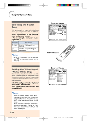 Page 53-52
Using the “Options” Menu
-52
Selecting the Signal
Type
This function allows you to select the input
signal type Component or RGB for INPUT 2.
Select “Signal Type” in the “Options”
menu on the menu screen.
➝For operating the menu screen, see
pages 38 to 41.
Note
•“RGB” or “Component” can be selected
with 
 on the remote control only in
INPUT 2.
On-screen Display
Setting the Video Signal
(VIDEO menu only)
The video input system mode is preset to
“Auto”; however, it can be changed to a spe-
cific system...