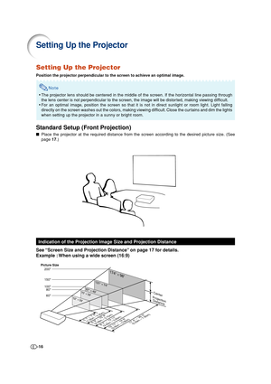 Page 16-16
Setting Up the Projector
Position the projector perpendicular to the screen to achieve an optimal image.
Note
•The projector lens should be centered in the middle of the screen. If the horizontal line passing through
the lens center is not perpendicular to the screen, the image will be distorted, making viewing difficult.
•For an optimal image, position the screen so that it is not in direct sunlight or room light. Light falling
directly on the screen washes out the colors, making viewing difficult....