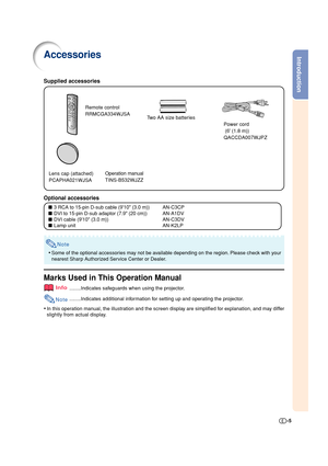 Page 5Introduction
-5
Accessories
Remote control
RRMCGA334WJSA
Two AA size batteries
■3 RCA to 15-pin D-sub cable (910 (3.0 m)) AN-C3CP
■DVI to 15-pin D-sub adaptor (7.9 (20 cm)) AN-A1DV
■DVI cable (910 (3.0 m)) AN-C3DV
■Lamp unit AN-K2LP
Note
•Some of the optional accessories may not be available depending on the region. Please check with your
nearest Sharp Authorized Service Center or Dealer.
Lens cap (attached)
PCAPHA021WJSA
Supplied accessories
Optional accessories
Operation manual
TINS-B532WJZZ
Marks Used...