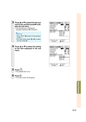 Page 41Useful Features
-41
3Press 
' '' '
' or 
" "" "
" to select the item you
want to set, and then press 
| || |
| to dis-
play the sub menu.
•The selected item is highlighted.
(Example: Selecting “Menu Position”)
Note
•Press  or \ to return to the previous
screen.
•For some items, press \ or | to select
the icon using “
”.
4Press 
' '' '
' or 
" "" "
" to select the setting
of the item displayed in the sub
menu.
5Press .
•The...