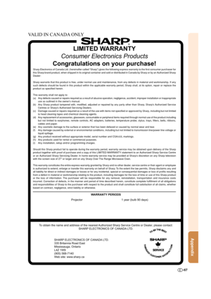 Page 67-67
Appendix
LIMITED WARRANTY
Consumer Electronics Products
Congratulations on your purchase!
Sharp Electronics of Canada Ltd. (hereinafter called “Sharp”) gives the following express warranty to the first consumer purchaser for
this Sharp brand product, when shipped in its original container and sold or distributed in Canada by Sharp or by an Authorized Sharp
Dealer:
Sharp warrants that this product is free, under normal use and maintenance, from any defects in material and workmanship. If any
such...