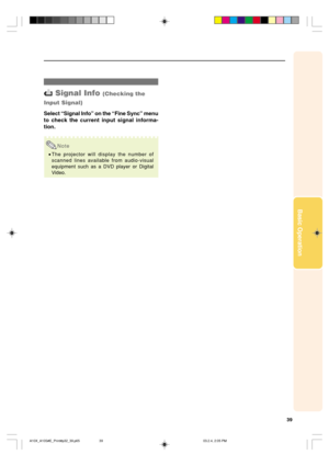Page 4339
Basic Operation
 Signal Info (Checking the
Input Signal)
Select “Signal Info” on the “Fine Sync” menu
to check the current input signal informa-
tion.
Note
•The projector will display the number of
scanned lines available from audio-visual
equipment such as a DVD player or Digital
Video.
A10X_A10S#E_Print#p32_39.p6503.2.4, 2:05 PM 39 