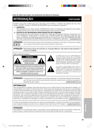 Page 9995
Appendix
Antes de utilizar este projetor, leia atentamente este Manual de Operação.
Existem duas boas razões para que você faça, sem demora, o registro de garantia do seu novo
Projetor SHARP, usando o CARTÃO DE REGISTRO que acompanha o aparelho.
1. GARANTIA
Para assegurar que você receba imediatamente todos os benefícios de garantia para peças,
assistência técnica e mão de obra especializada a que você tem direito.
2. ESTATUTO DE SEGURANÇA PARA PRODUTOS DE CONSUMO
Para assegurar que você receba,...