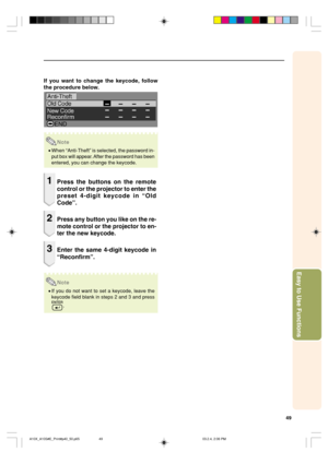 Page 5349
Easy to Use Functions
If you want to change the keycode, follow
the procedure below.
Note
•When “Anti-Theft” is selected, the password in-
put box will appear. After the password has been
entered, you can change the keycode.
1Press the buttons on the remote
control or the projector to enter the
preset 4-digit keycode in “Old
Code”.
2Press any button you like on the re-
mote control or the projector to en-
ter the new keycode.
3Enter the same 4-digit keycode in
“Reconfirm”.
Note
•If you do not want to...