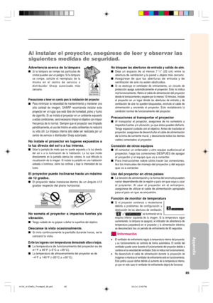 Page 8985
Appendix
Al instalar el proyector, asegúrese de leer y observar las
siguientes medidas de seguridad.
Advertencia acerca de la lámpara
Si la lámpara se rompe las partículas de
cristal pueden ser un peligro. Si la lámpara
se rompe, solicite el reemplazo de la
misma en el centro de servicio o
distribuidor Sharp autorizado más
cercano.
Precauciones a tener en cuenta para la instalación del proyector
Para minimizar la necesidad de mantenimiento y mantener una
alta calidad de imagen, SHARP recomienda...