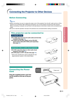 Page 19Connections and Setup
-15
Connecting the Projector to Other Devices
Before Connecting
Note
•Before connecting, be sure to unplug the power cord of the projector from the AC outlet and turn off the
devices to be connected. After making all connections, turn on the projector and then the other devices.
When connecting a computer, be sure that it is the last device to be turned on after all the connections are
made.
•Be sure to read the operation manuals of the devices to be connected before making...