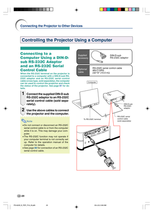 Page 24-20
Connecting to a
Computer Using a DIN-D-
sub RS-232C Adaptor
and an RS-232C Serial
Control Cable
When the RS-232C terminal on the projector is
connected to a computer with a DIN-D-sub RS-
232C adaptor and an RS-232C serial control
cable (cross type, sold separately), the computer
can be used to control the projector and check
the status of the projector. See page 61 for de-
tails.
1Connect the supplied DIN-D-sub
RS-232C adaptor to an RS-232C
serial control cable (sold sepa-
rately).
2Use the above...