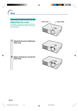 Page 26-22
Adjusting the Lens
The image is focused and adjusted to the de-
sired size using the focus ring or zoom knob
on the projector.
1Adjust the focus by rotating the
focus ring.
2Adjust zooming by moving the
zoom knob.
Setup
Zoom
 in
Zoom out
Focus ringZoom knob
PG-A20X_E_PDF_P21_25.p6503.4.23, 9:56 AM 22 