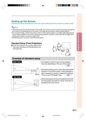 Page 27Connections and Setup
-23
90°
90°
Example of standard setup
Setting up the Screen
Position the projector perpendicular to the screen with all feet flat and level to achieve an optimal image.
Note
•The projector lens should be centered in the middle of the screen. If the horizontal line passing through the
lens center is not perpendicular to the screen, the image will be distorted, making viewing difficult.
•For an optimal image, position the screen so that it is not in direct sunlight or room light....