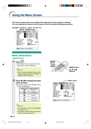 Page 36-32
The menu screens allow you to adjust the image and various projector settings.
You can operate the menus from the remote control using the following procedure.
Using the Menu Screen
Example:“Picture” menu screen for
INPUT 1 (RGB) mode
Menu Selections
(Adjustments)
1Press .
•The “Picture” menu screen for the se-
lected input mode is displayed.
Note
•The on-screen display shown on the
right is displayed when the INPUT 1
(RGB) mode is selected.
2Press 
\ \\ \
\ or 
| || |
| to display the other
menu...