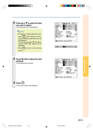 Page 37Basic Operation
-33
3Press 
' '' '
' or 
" "" "
" to select the item
you want to adjust.
•The selected item is highlighted.
Note
•To display a single adjustment item,
press 
 after selecting the item.
Only the selected adjustment item will
be displayed.
Then if you press ' or ", the follow-
ing item (“Red” after “Bright”) will be
displayed.
•Press 
 to return to the previous
screen.
4Press 
\ \\ \
\ or 
| || |
| to adjust the item
selected.
•The adjustment...