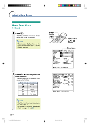 Page 38-34
Menu Selections
(Settings)
1Press .
•The “Picture” menu screen for the se-
lected input mode is displayed.
Note
•The on-screen display shown on the
right is displayed when INPUT 1 (RGB)
mode is selected.
2Press 
\ \\ \
\ or 
| || |
| to display the other
menu screens.
•The menu icon for the selected menu
screen is highlighted.
Note
•The “Fine Sync” menu is not available
for INPUT 2 or 3.
•For details on the menus, see the tree
charts on pages 30 and 31.
Using the Menu Screen
Menu icon Menu screen...