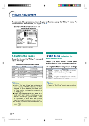 Page 40-36
You can adjust the projector’s picture to your preferences using the “Picture” menu. For
operation of the menu screen, see pages 32 to 35.
CLR Temp (Adjusting the
Color Temperature)
Select “CLR Temp” on the “Picture” menu
and the desired color temperature setting.
Description of Color Temperature SettingsAdjusting the Image
Select the item on the “Picture” menu and
adjust the image.
Description of Adjustment Items
Note
•“Color”, “Tint” and “Sharp” are not displayed
when selecting INPUT 1 and setting...