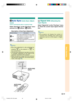 Page 43Basic Operation
-39
 Signal Info (Checking the
Input Signal)
Select “Signal Info” on the “Fine Sync” menu
to check the current input signal informa-
tion.
Note
•The projector will display the number of
scanned lines available from audio-visual
equipment such as a DVD player or Digital
Video.
Auto Sync (Auto Sync Adjust-
ment)
Used to automatically adjust a computer image.
Select “Auto Sync” on the “Fine Sync” menu
and set it to “
”(ON) or “”(OFF).
Description of Auto Sync Adjustment
Selectable...