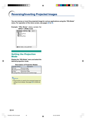 Page 54-50
Reversing/Inverting Projected Images
You can reverse or invert the projected image for various applications using the “PRJ Mode”
menu. For operation of the menu screen, see pages 32 to 35.
Example:“PRJ Mode” menu screen for
INPUT 1 (RGB) mode
Setting the Projection
Mode
Display the “PRJ Mode” menu and select the
desired projection mode.
Description of Projection Modes
Note
•This function is used for the reversed image and
ceiling-mount setups. See page 25 for these set-
ups.
Selectable settings...