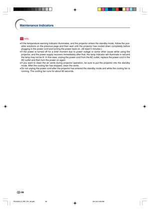 Page 60-56
Info
•If the temperature warning indicator illuminates, and the projector enters the standby mode, follow the pos-
sible solutions on the previous page and then wait until the projector has cooled down completely before
plugging in the power cord and turning the power back on. (At least 5 minutes.)
•If the power is turned off for a brief moment due to power outage or some other cause while using the
projector, and the power supply recovers immediately after that, the lamp indicator will illuminate in...