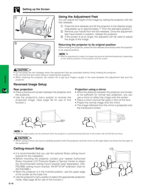 Page 20E-19
Operation
Setting up the Screen
Using the Adjustment Feet
You can adjust the height of the image by raising the projector with the
foot releases.
1Press the foot releases and lift the projector to the desired angle.
(Adjustable up to approximately 7° from the standard position.)
2Remove your hands from the foot releases. Once the adjustment
feet have locked in position, release the projector.
3If the screen is at an angle, the adjusters can be used to adjust
the angle of the image.
Returning the...