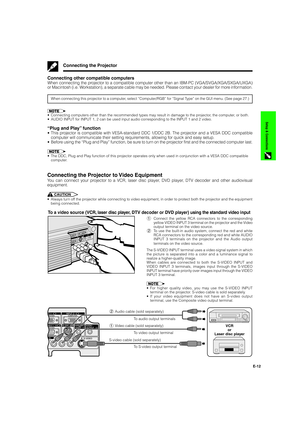 Page 13E-12
Setup & Connections
Connecting the Projector
Connecting other compatible computers
When connecting the projector to a compatible computer other than an IBM-PC (VGA/SVGA/XGA/SXGA/UXGA)
or Macintosh (i.e. Workstation), a separate cable may be needed. Please contact your dealer for more information.
When connecting this projector to a computer, select “Computer/RGB” for “Signal Type” on the GUI menu. (See page 27.)
•Connecting computers other than the recommended types may result in damage to the...