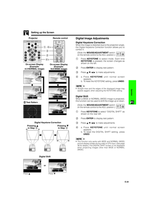 Page 21E-20
Operation
Setting up the Screen
ProjectorDigital Image Adjustments
Digital Keystone Correction
Remote control
When the image is distorted due to the projection angle,
the Digital Keystone Correction function allows you to
correct it.
2 3 1, 4a
4b
2 22 2
2Test Pattern
(Slide the MOUSE/ADJUSTMENT switch
on the remote control to the ADJ. position.)MOUSEADJ.
1Press KEYSTONE to select mode. Each time
KEYSTONE is pressed, the screen changes as
shown on the left.
2Press ENTER to display test pattern....