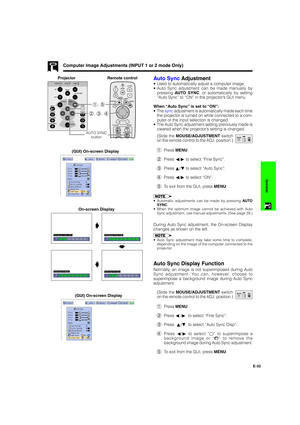 Page 33E-32
Operation
Computer Image Adjustments (INPUT 1 or 2 mode Only)
Auto Sync Adjustment
•Used to automatically adjust a computer image.
•Auto Sync adjustment can be made manually by
pressing AUTO SYNC, or automatically by setting
“Auto Sync” to “ON” in the projector’s GUI menu.
When “Auto Sync” is set to “ON”:
•The sync adjustment is automatically made each time
the projector is turned on while connected to a com-
puter or the input selection is changed.
•The Auto Sync adjustment setting previously made...