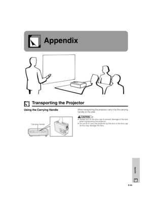 Page 51E-50
Appendix
Appendix
Using the Carrying Handle
CAUTION
•Always put on the lens cap to prevent damage to the lens
when transporting the projector.
•Do not lift or carry the projector by the lens or the lens cap
as this may damage the lens.
Transporting the Projector
When transporting the projector, carry it by the carrying
handle on the side.
Carrying handle
PG-C30XU/CD (E)-g00.5.19, 3:52 PM 50 