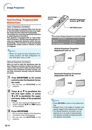 Page 34-32
Image Projection
ENDTESTPATTERN ADJUST
RESET
H&V KEYSTONE                    H: 0         V: 0
"
On-screen Display (Keystone Correction mode)
KEYSTONE
button
MOUSE/Adjustment 
buttons ('/" /\ /| )
RETURN button
Note
• Press  RETURN  to return to the default set-
ting.
• Straight lines or the edges of images may
appear jagged while adjusting the image.
•
The Manual Keystone Correction can be
adjusted up to an angle of approximately
±50 degrees vertically and approximately
±30 degrees...