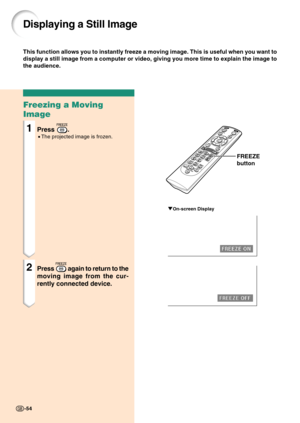 Page 5854
Freezing a Moving
Image
1Press .
•The projected image is frozen.
2Press  again to return to the
moving image from the cur-
rently connected device.
Displaying a Still Image
This function allows you to instantly freeze a moving image. This is useful when you want to
display a still image from a computer or video, giving you more time to explain the image to
the audience.
FREEZE
button
"On-screen Display
-54 