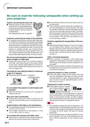 Page 12-8
IMPORTANT SAFEGUARDS
Be sure to read the following safeguards when setting up
your projector.
Caution concerning the lamp unit
Potential hazard of glass particles if
lamp ruptures. In case of lamp rupture,
contact your nearest Sharp Authorized
Projector Dealer or Service Center for
a replacement.
See “Replacing the Lamp” on page 85.
Cautions concerning the setup of the projector
For minimal servicing and to maintain high image qual-
ity, SHARP recommends that this projector be installed
in an area...