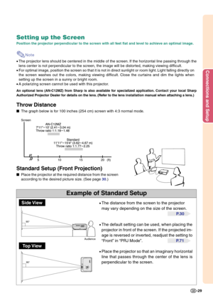 Page 33Connections and Setup
-29
90°
90°
Example of Standard Setup
Setting up the Screen
Position the projector perpendicular to the screen with all feet flat and level to achieve an optimal image.
Note
•The projector lens should be centered in the middle of the screen. If the horizontal line passing through the
lens center is not perpendicular to the screen, the image will be distorted, making viewing difficult.
•For optimal image, position the screen so that it is not in direct sunlight or room light. Light...
