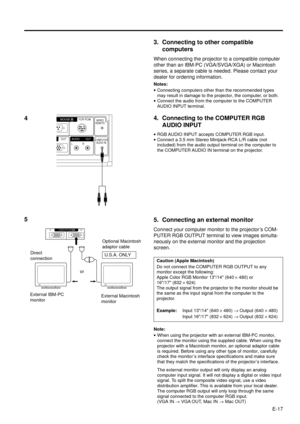 Page 17E-17
3. Connecting to other compatible
computers
When connecting the projector to a compatible computer
other than an IBM-PC (VGA/SVGA/XGA) or Macintosh
series, a separate cable is needed. Please contact your
dealer for ordering information.
Notes:
·Connecting computers other than the recommended types
may result in damage to the projector, the computer, or both.
·Connect the audio from the computer to the COMPUTER
AUDIO INPUT terminal.
4. Connecting to the COMPUTER RGB
AUDIO INPUT
·RGB AUDIO INPUT...