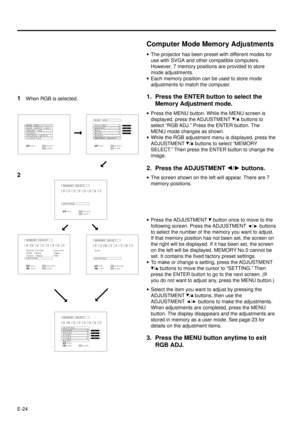 Page 24E-24
Computer Mode Memory Adjustments
·The projector has been preset with different modes for
use with SVGA and other compatible computers.
However, 7 memory positions are provided to store
mode adjustments.
·Each memory position can be used to store mode
adjustments to match the computer.
1. Press the ENTER button to select the
Memory Adjustment mode.
·Press the MENU button. While the MENU screen is
displayed, press the ADJUSTMENT 
/ buttons to
select ÒRGB ADJ.Ó Press the ENTER button. The
MENU mode...