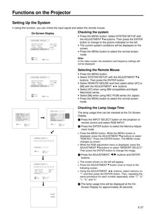 Page 27E-27
Functions on the Projector
Setting Up the System
·Using this function, you can check the input signal and select the remote mouse.
Checking the system
·Press the MENU button. Select SYSTEM SETUP with
the ADJUSTMENT 
/ buttons. Then press the ENTER
button to change to the picture indicated on the left.
·The current system conditions will be displayed on the
screen.
·Press the MENU button to select the normal screen
mode.
Note:
In the video screen, the resolution and frequency settings will
not be...