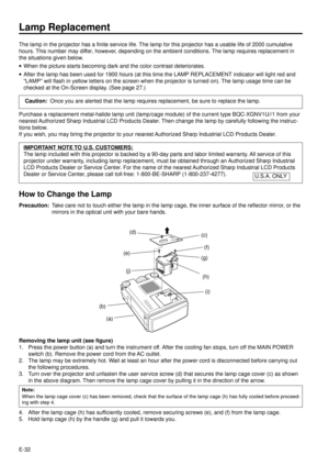 Page 32E-32
Lamp Replacement
The lamp in the projector has a finite service life. The lamp for this projector has a usable life of 2000 cumulative
hours. This number may differ, however, depending on the ambient conditions. The lamp requires replacement in
the situations given below.
·When the picture starts becoming dark and the color contrast deteriorates.
·After the lamp has been used for 1900 hours (at this time the LAMP REPLACEMENT indicator will light red and
ÒLAMPÓ will flash in yellow letters on the...