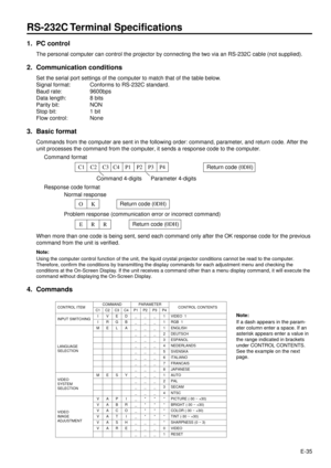 Page 35E-35
1. PC control
The personal computer can control the projector by connecting the two via an RS-232C cable (not supplied).
2. Communication conditions
Set the serial port settings of the computer to match that of the table below.
Signal format: Conforms to RS-232C standard.
Baud rate: 9600bps
Data length: 8 bits
Parity bit: NON
Stop bit: 1 bit
Flow control: None
3. Basic format
Commands from the computer are sent in the following order: command, parameter, and return code. After the
unit processes the...