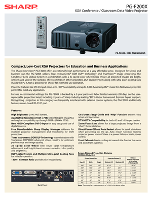 Page 1PG-F200X
XGA Conference / Classroom Data-Video Projector
Compact, Low-Cost XGA Projectors for Education and Business Applications
The Sharp Notevision® PG-F200X offers exceptionally high performance at a very affordable price. Designed for school and
business use, the PG-F200X utilizes Texas Instruments® DDR DLP® technology and TrueVision™ Image processing. The
Condenser Lens Optical System in combination with a 3x speed color wheel helps ensure all projected images are bright,
uniform and void of the...