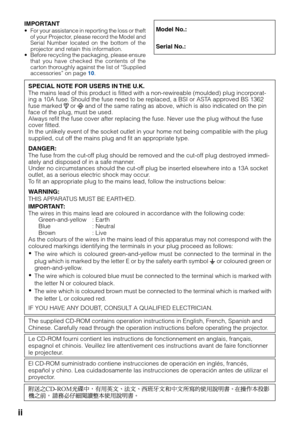 Page 2ii
IMPORTANT•For your assistance in reporting the loss or theft
of your Projector, please record the Model and
Serial Number located on the bottom of the
projector and retain this information.
• Before recycling the packaging, please ensure
that you have checked the contents of the
carton thoroughly against the list of “Supplied
accessories” on page  10.Model No.:
Serial No.:
SPECIAL NOTE FOR USERS IN THE U.K.
The mains lead of this product is fitted with a non-rewireable (moulded) plug incorporat-
ing a...