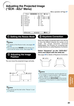 Page 4341
Useful
Features
Adjusting the Projected Image
(“SCR - ADJ” Menu)
Resize
Image Shift 0
0
KeystoneOSD Display
Background
Setup Guide
PRJ Mode
Language Front
English On Logo
On Border
SEL./ADJ. ENTER END
Picture
SCR - ADJ PRJ - ADJ Help
87654321
1
1 1
1
1  Setting the Resize Mode
•For details of the Resize mode, see pages  30
and  31.
•Y ou can also press  RESIZE on the remote con-
trol to set the resize mode. (See page  30.)
Note
2
2 2
2
2 Adjusting the Image
P osition
You can move the projected image...