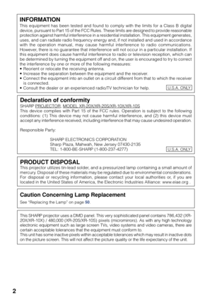 Page 62
Caution Concerning Lamp Replacement
See “Replacing the Lamp” on page 50.
PRODUCT DISPOSALThis projector utilizes tin-lead solder, and a pressurized lamp containing a small amount of
mercury. Disposal of these materials may be regulated due to environmental considerations.
For disposal or recycling information, please contact your local authorities or, if you are
located in the United States of America, the Electronic Industries Alliance: www.eiae.org .
This SHARP projector uses a DMD panel. This very...