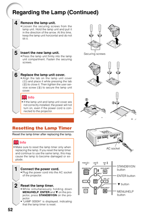 Page 5652
Regarding the Lamp (Continued)
Remove the lamp unit.•Loosen the securing screws from the
lamp unit. Hold the lamp unit and pull it
in the direction of the arrow. At this time,
keep the lamp unit horizontal and do not
tilt it.
Resetting the Lamp Timer
Reset the lamp timer after replacing the lamp.
Insert the new lamp unit.•P ress the lamp unit firmly into the lamp
unit compartment. Fasten the securing
screws.
Replace the lamp unit cover.• Align the tab on the lamp unit cover
(1 ) and place it while...