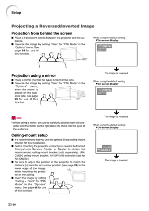 Page 32-30
Projection from behind the screen
Place a translucent screen between the projector and the au-
dience.
Reverse the image by setting “Rear” for “PRJ Mode” in the
“Options” menu. See
page 69 for use of
this function.
Projection using a mirror
Place a mirror (normal flat type) in front of the lens.
Reverse the image by setting “Rear” for “PRJ Mode” in the
“Options” menu,
when the mirror is
placed on the audi-
ence side. See page
69 for use of this
function.
Info
•When using a mirror, be sure to...