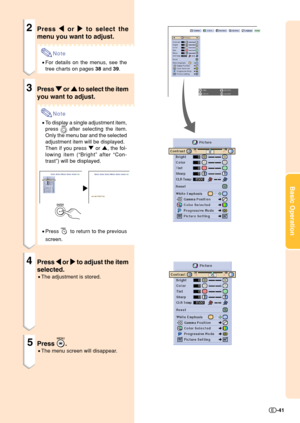 Page 43Basic Operation
-41
2Press 
\ \\ \
\ or 
| || |
| to select the
menu you want to adjust.
Note
•For details on the menus, see the
tree charts on pages 38 and 39.
3Press 
" "" "
" or 
' '' '
' to select the item
you want to adjust.
Note
•To display a single adjustment item,
press 
 after selecting the item.
Only the menu bar and the selected
adjustment item will be displayed.
Then if you press " or ', the fol-
lowing item (“Bright” after “Con-
trast”) will be...