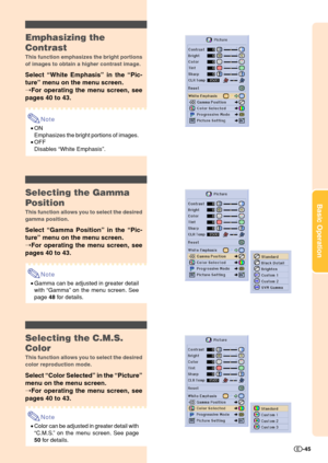 Page 47Basic Operation
-45
Emphasizing the
Contrast
This function emphasizes the bright portions
of images to obtain a higher contrast image.
Select “White Emphasis” in the “Pic-
ture” menu on the menu screen.
➝For operating the menu screen, see
pages 40 to 43.
Note
•ON
Emphasizes the bright portions of images.
•OFF
Disables “White Emphasis”.
Selecting the C.M.S.
Color
This function allows you to select the desired
color reproduction mode.
Select “Color Selected” in the “Picture”
menu on the menu screen.
➝For...