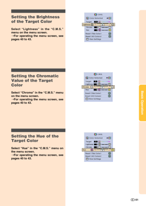 Page 53Basic Operation
-51
Setting the Brightness
of the Target Color
Select “Lightness” in the “C.M.S.”
menu on the menu screen.
➝For operating the menu screen, see
pages 40 to 43.
Setting the Chromatic
Value of the Target
Color
Select “Chroma” in the “C.M.S.” menu
on the menu screen.
➝For operating the menu screen, see
pages 40 to 43.
Setting the Hue of the
Target Color
Select “Hue” in the “C.M.S.” menu on
the menu screen.
➝For operating the menu screen, see
pages 40 to 43. 