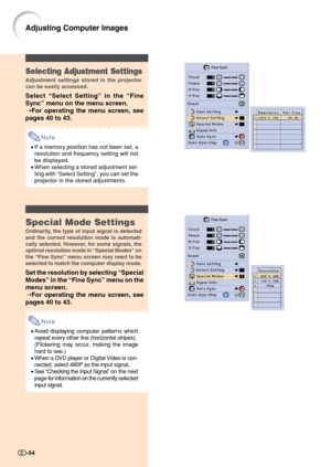 Page 56Selecting Adjustment Settings
Adjustment settings stored in the projector
can be easily accessed.
Select “Select Setting” in the “Fine
Sync” menu on the menu screen.
➝For operating the menu screen, see
pages 40 to 43.
Note
•If a memory position has not been set, a
resolution and frequency setting will not
be displayed.
•When selecting a stored adjustment set-
ting with “Select Setting”, you can set the
projector in the stored adjustments.
Special Mode Settings
Ordinarily, the type of input signal is...