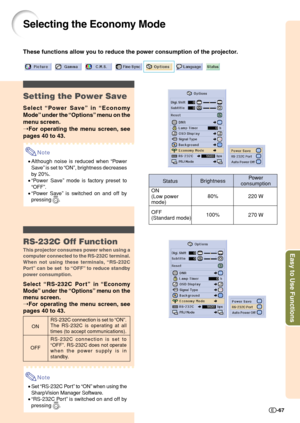 Page 69Easy to Use Functions
-67
Selecting the Economy Mode
These functions allow you to reduce the power consumption of the projector.
Setting the Power Save
Select “Power Save” in “Economy
Mode” under the “Options” menu on the
menu screen.
➝For operating the menu screen, see
pages 40 to 43.
Note
•Although noise is reduced when “Pow er
Save” is set to “ON”, brightness decreases
by 20%.
•“Power Save” mode is factory preset to
“OFF”.
•“Power Save” is switched on and off by
pressing 
.
RS-232C Off Function
This...