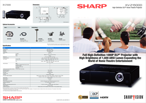 Page 1
SHARP CORPORATION  OSAKA, JAPAN © SHARP CORP. (JAN. 2009 PRINT) I E
XV-Z15000
High-Definition DLP® Home Theatre Projector
Full High-Definition 1080P DLP® Projector with
High Brightness of 1,600 ANSI Lumen Expanding the 
World of Home Theatre Entertainment
Specifications
ModelDisplay devicesResolutionBrightnessContrast ratioLensF numberZoomFocusPicture sizeProjection distanceInput signals Computer RGB
DTV
Input terminals HDMIComputer / Component (mini D-sub 15 pin)Component (3RCA)S-Video (mini DIN 4...